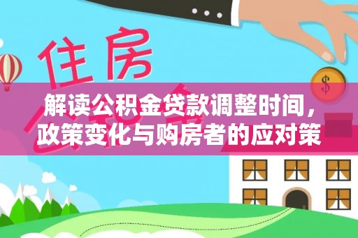 石阡解读公积金贷款调整时间，政策变化与购房者的应对策略
