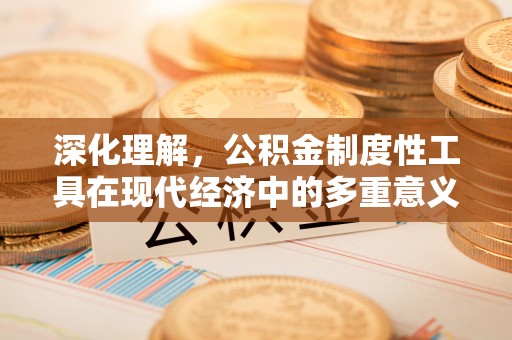 石阡深化理解，公积金制度性工具在现代经济中的多重意义