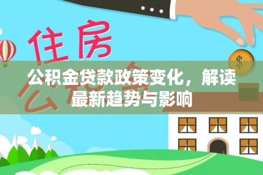 石阡公积金贷款政策变化，解读最新趋势与影响