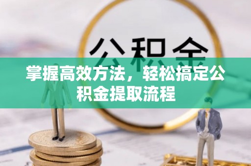 石阡掌握高效方法，轻松搞定公积金提取流程
