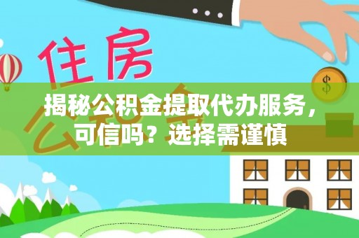 石阡揭秘公积金提取代办服务，可信吗？选择需谨慎