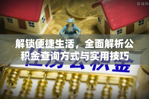 石阡解锁便捷生活，全面解析公积金查询方式与实用技巧