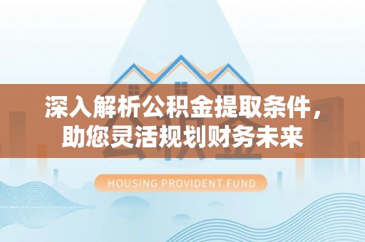 石阡深入解析公积金提取条件，助您灵活规划财务未来