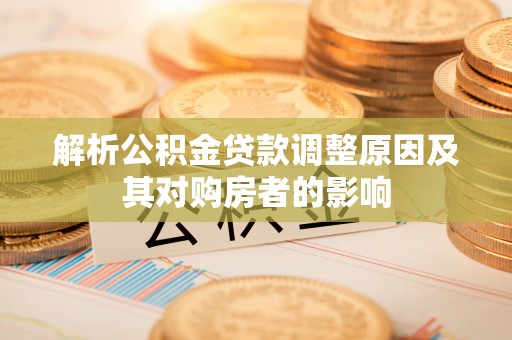 石阡解析公积金贷款调整原因及其对购房者的影响