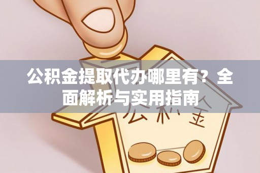 石阡公积金提取代办哪里有？全面解析与实用指南