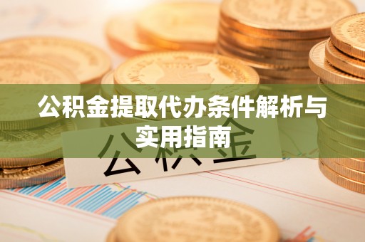石阡公积金提取代办条件解析与实用指南