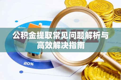 石阡公积金提取常见问题解析与高效解决指南