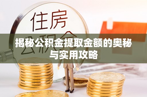 石阡揭秘公积金提取金额的奥秘与实用攻略