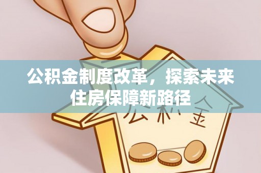 石阡公积金制度改革，探索未来住房保障新路径