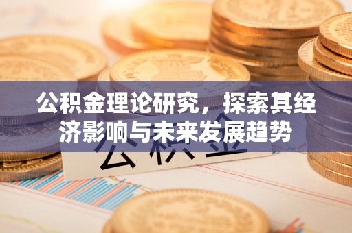 石阡公积金理论研究，探索其经济影响与未来发展趋势