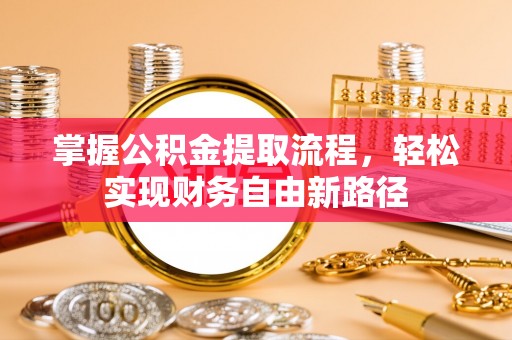石阡掌握公积金提取流程，轻松实现财务自由新路径