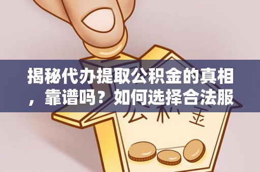石阡揭秘代办提取公积金的真相，靠谱吗？如何选择合法服务？