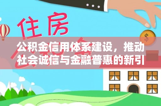 石阡公积金信用体系建设，推动社会诚信与金融普惠的新引擎