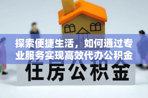 石阡探索便捷生活，如何通过专业服务实现高效代办公积金提取