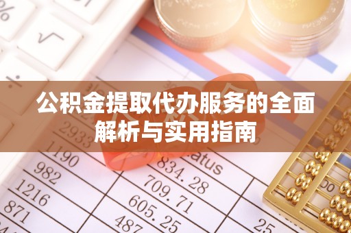 石阡公积金提取代办服务的全面解析与实用指南