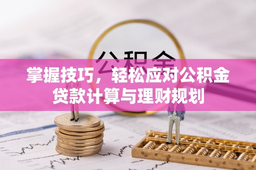 石阡掌握技巧，轻松应对公积金贷款计算与理财规划