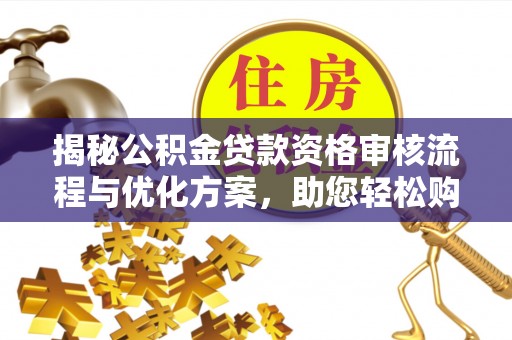 石阡揭秘公积金贷款资格审核流程与优化方案，助您轻松购房
