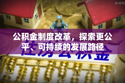 石阡公积金制度改革，探索更公平、可持续的发展路径