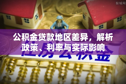 石阡公积金贷款地区差异，解析政策、利率与实际影响