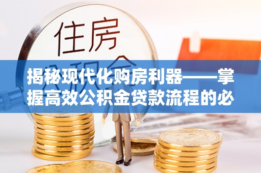 石阡揭秘现代化购房利器——掌握高效公积金贷款流程的必备指南