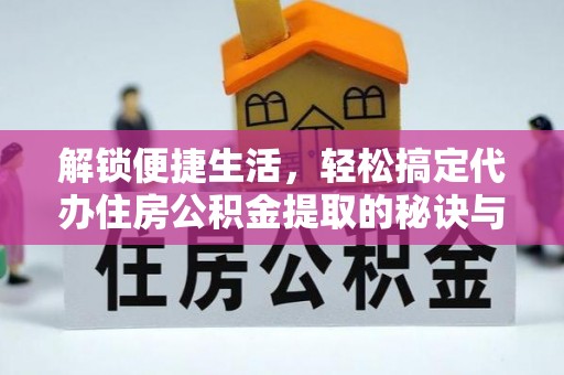 石阡解锁便捷生活，轻松搞定代办住房公积金提取的秘诀与技巧