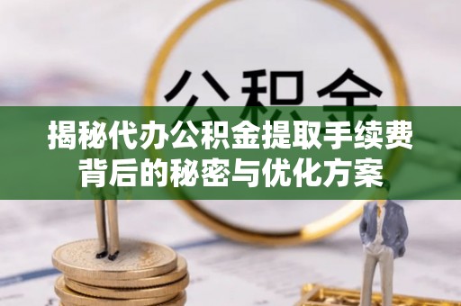石阡揭秘代办公积金提取手续费背后的秘密与优化方案