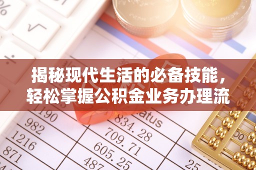 石阡揭秘现代生活的必备技能，轻松掌握公积金业务办理流程
