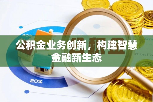 石阡公积金业务创新，构建智慧金融新生态