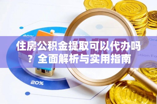 石阡住房公积金提取可以代办吗？全面解析与实用指南