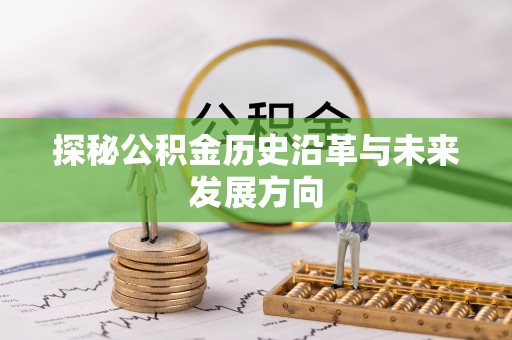 石阡探秘公积金历史沿革与未来发展方向