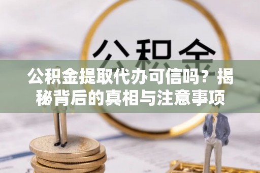 石阡公积金提取代办可信吗？揭秘背后的真相与注意事项