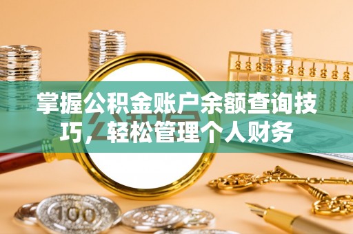 石阡掌握公积金账户余额查询技巧，轻松管理个人财务