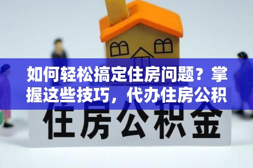 石阡如何轻松搞定住房问题？掌握这些技巧，代办住房公积金提取不再难
