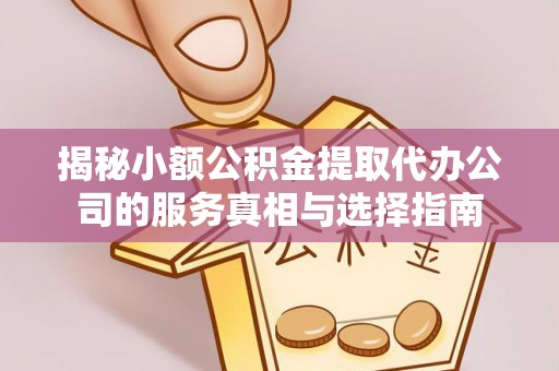 石阡揭秘小额公积金提取代办公司的服务真相与选择指南