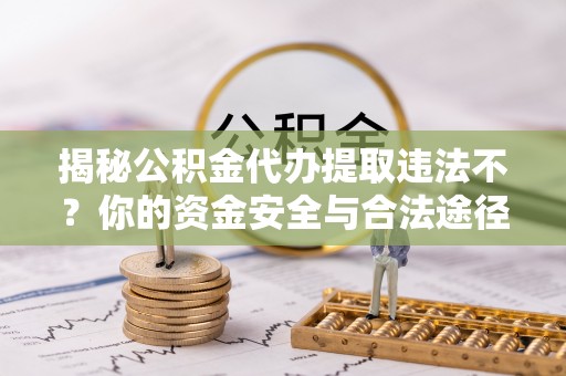 石阡揭秘公积金代办提取违法不？你的资金安全与合法途径解析