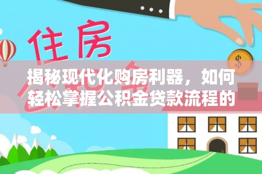 石阡揭秘现代化购房利器，如何轻松掌握公积金贷款流程的每一个细节