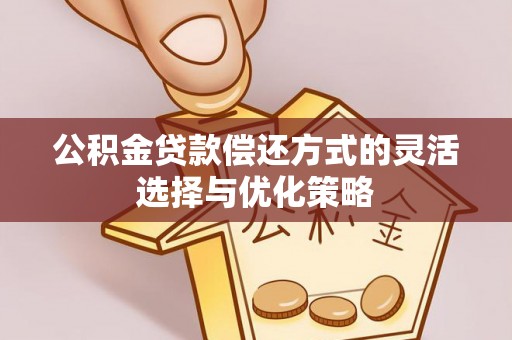 石阡公积金贷款偿还方式的灵活选择与优化策略