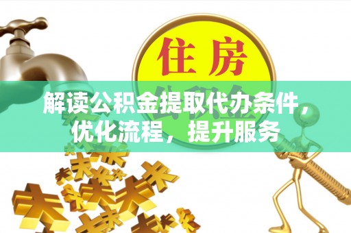 石阡解读公积金提取代办条件，优化流程，提升服务