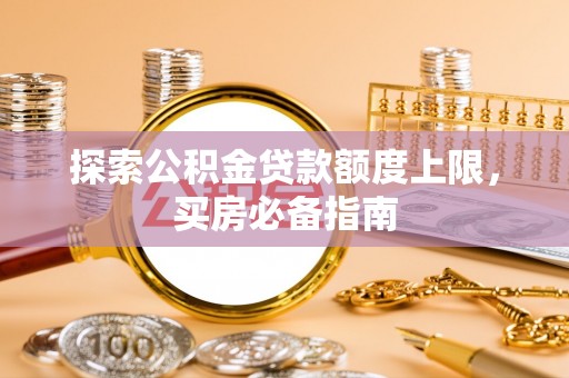石阡探索公积金贷款额度上限，买房必备指南