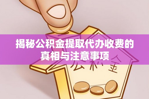 石阡揭秘公积金提取代办收费的真相与注意事项