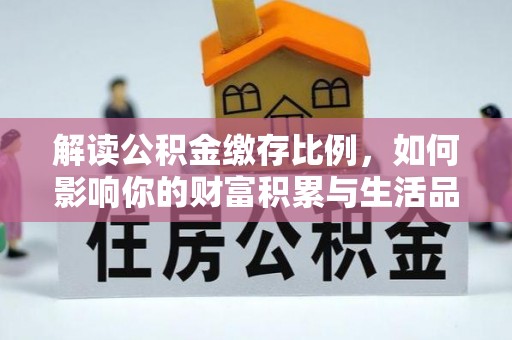 石阡解读公积金缴存比例，如何影响你的财富积累与生活品质