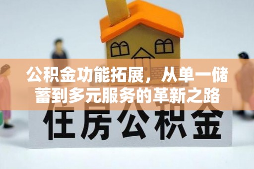 石阡公积金功能拓展，从单一储蓄到多元服务的革新之路