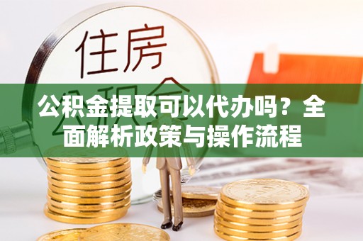 石阡公积金提取可以代办吗？全面解析政策与操作流程