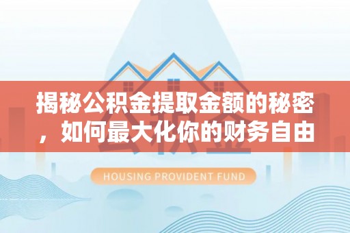 石阡揭秘公积金提取金额的秘密，如何最大化你的财务自由