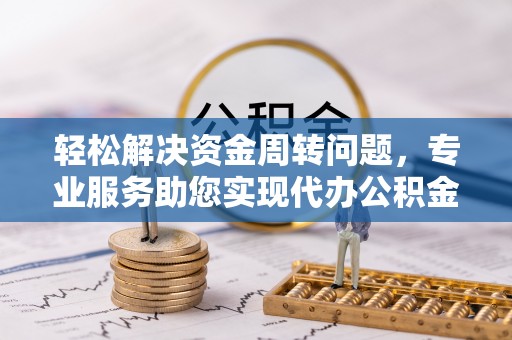 石阡轻松解决资金周转问题，专业服务助您实现代办公积金提取
