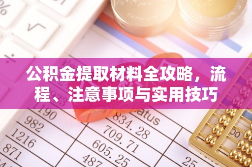 石阡公积金提取材料全攻略，流程、注意事项与实用技巧