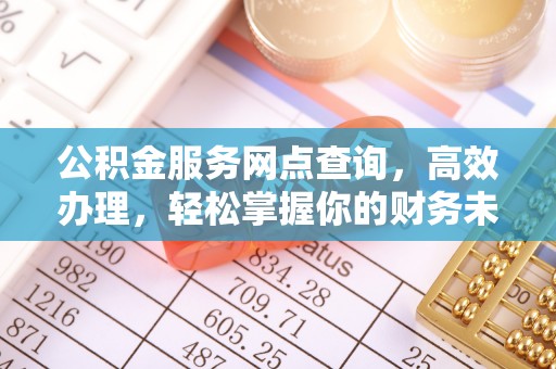 石阡公积金服务网点查询，高效办理，轻松掌握你的财务未来