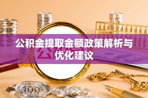石阡公积金提取金额政策解析与优化建议