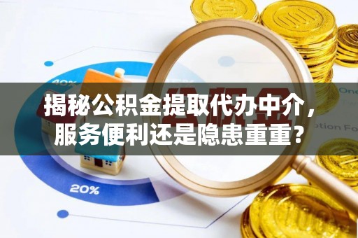 石阡揭秘公积金提取代办中介，服务便利还是隐患重重？