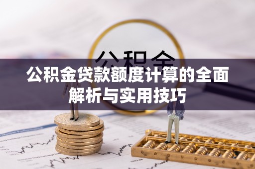 石阡公积金贷款额度计算的全面解析与实用技巧